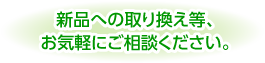 新品への取り換え等、お気軽にご相談ください。